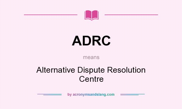 What does ADRC mean? It stands for Alternative Dispute Resolution Centre