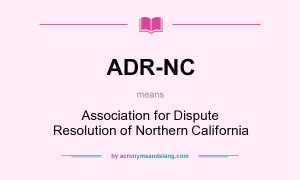 What does ADR-NC mean? It stands for Association for Dispute Resolution of Northern California