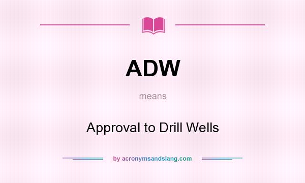 What does ADW mean? It stands for Approval to Drill Wells