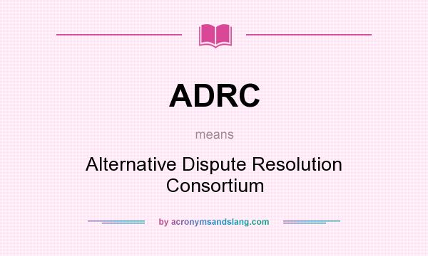 What does ADRC mean? It stands for Alternative Dispute Resolution Consortium