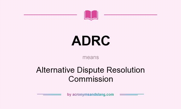 What does ADRC mean? It stands for Alternative Dispute Resolution Commission