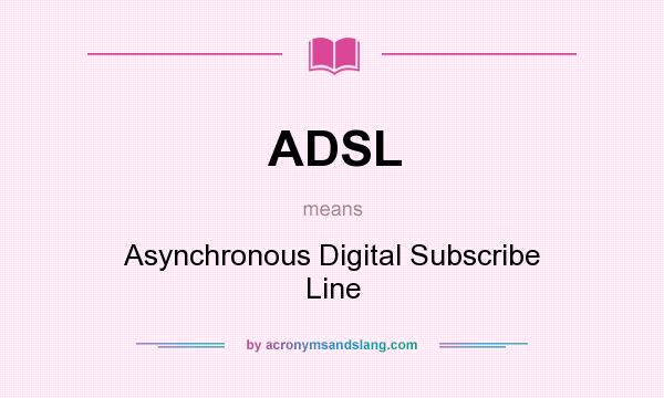 What does ADSL mean? It stands for Asynchronous Digital Subscribe Line