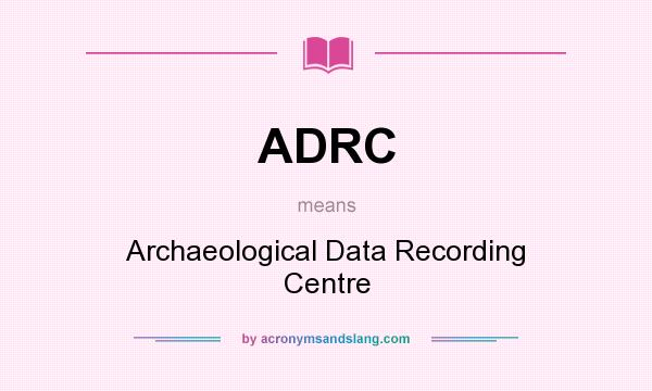 What does ADRC mean? It stands for Archaeological Data Recording Centre