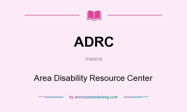 What does ADRC mean? It stands for Area Disability Resource Center