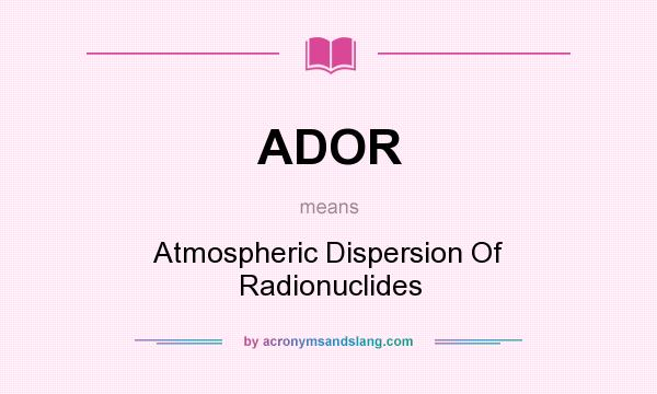 What does ADOR mean? It stands for Atmospheric Dispersion Of Radionuclides