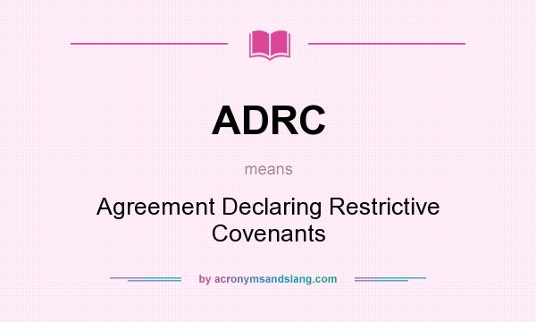 What does ADRC mean? It stands for Agreement Declaring Restrictive Covenants