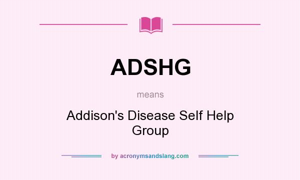 What does ADSHG mean? It stands for Addison`s Disease Self Help Group