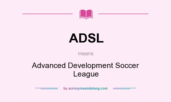What does ADSL mean? It stands for Advanced Development Soccer League