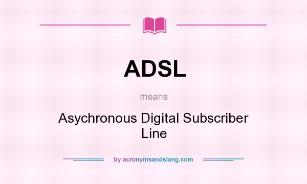 What does ADSL mean? It stands for Asychronous Digital Subscriber Line