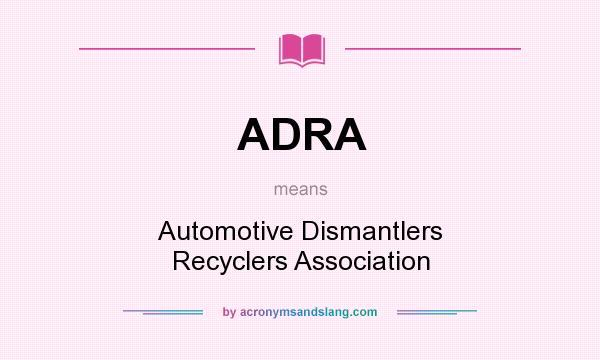 What does ADRA mean? It stands for Automotive Dismantlers Recyclers Association