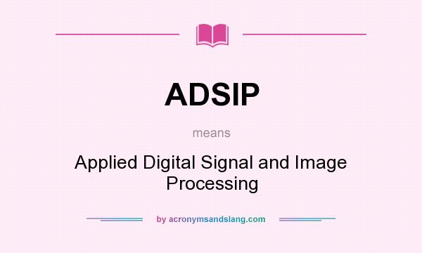 What does ADSIP mean? It stands for Applied Digital Signal and Image Processing