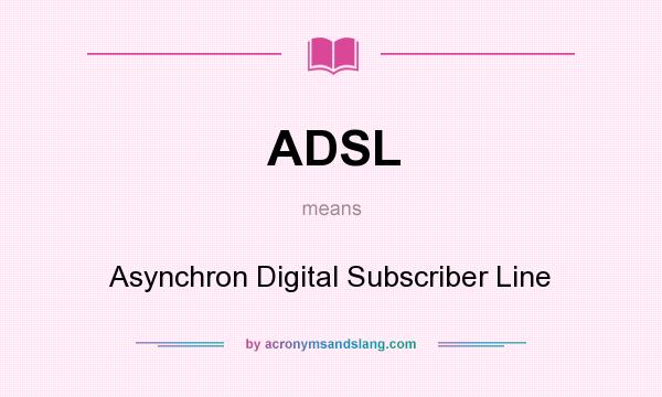 What does ADSL mean? It stands for Asynchron Digital Subscriber Line