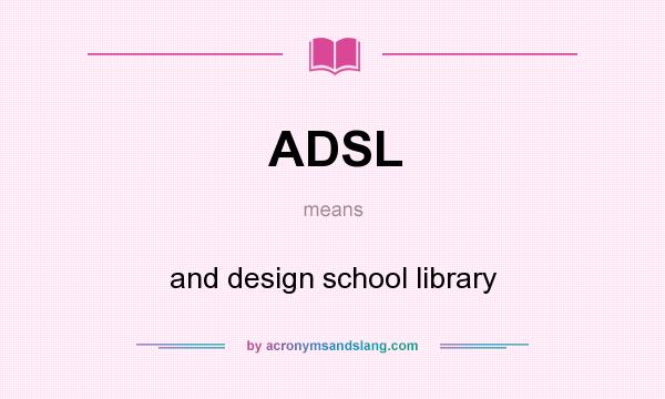 What does ADSL mean? It stands for and design school library