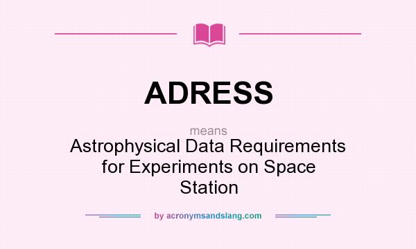 What does ADRESS mean? It stands for Astrophysical Data Requirements for Experiments on Space Station