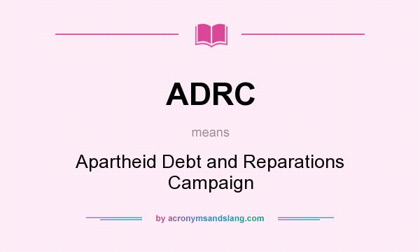 What does ADRC mean? It stands for Apartheid Debt and Reparations Campaign