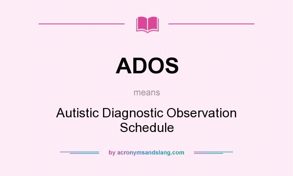 What does ADOS mean? It stands for Autistic Diagnostic Observation Schedule