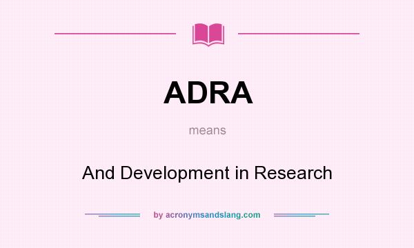 What does ADRA mean? It stands for And Development in Research