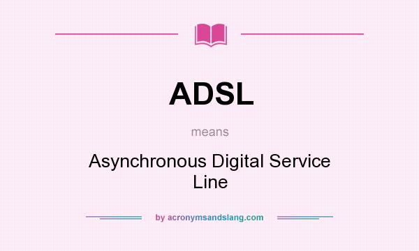 What does ADSL mean? It stands for Asynchronous Digital Service Line