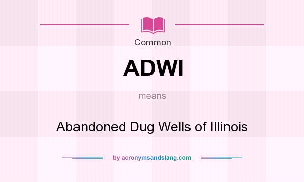 What does ADWI mean? It stands for Abandoned Dug Wells of Illinois