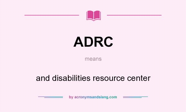 What does ADRC mean? It stands for and disabilities resource center