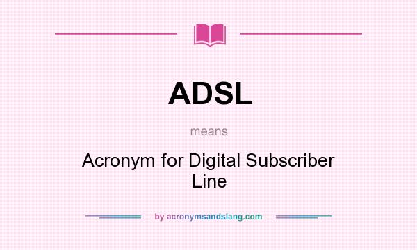 What does ADSL mean? It stands for Acronym for Digital Subscriber Line