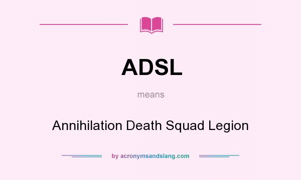 What does ADSL mean? It stands for Annihilation Death Squad Legion