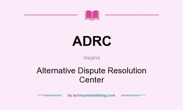 What does ADRC mean? It stands for Alternative Dispute Resolution Center