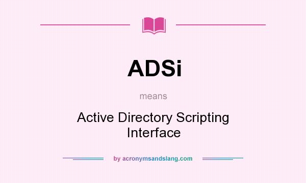 What does ADSi mean? It stands for Active Directory Scripting Interface