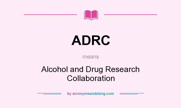 What does ADRC mean? It stands for Alcohol and Drug Research Collaboration
