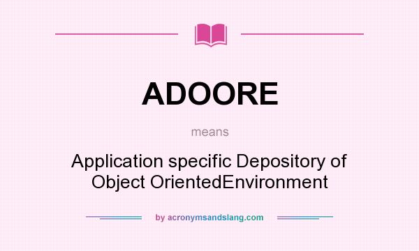 What does ADOORE mean? It stands for Application specific Depository of Object OrientedEnvironment