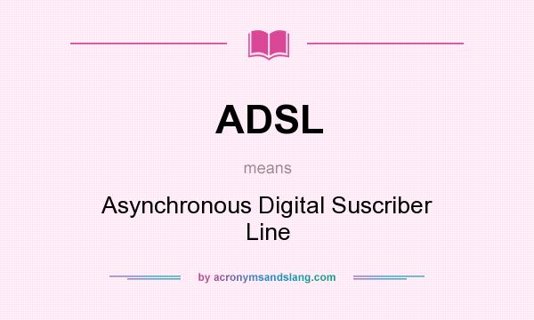 What does ADSL mean? It stands for Asynchronous Digital Suscriber Line