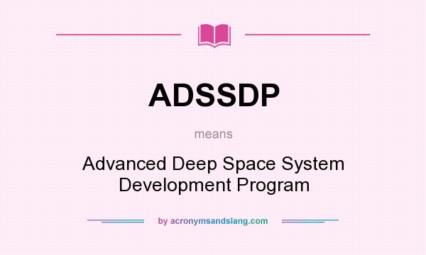 What does ADSSDP mean? It stands for Advanced Deep Space System Development Program