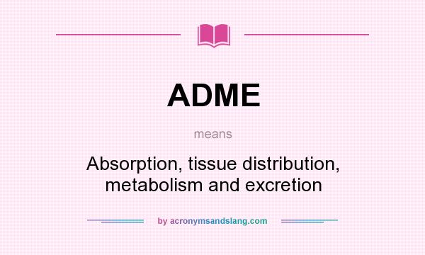 What does ADME mean? It stands for Absorption, tissue distribution, metabolism and excretion