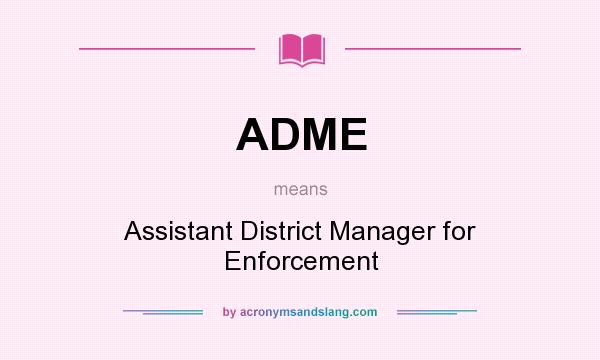 What does ADME mean? It stands for Assistant District Manager for Enforcement