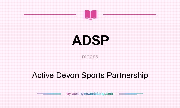 What does ADSP mean? It stands for Active Devon Sports Partnership