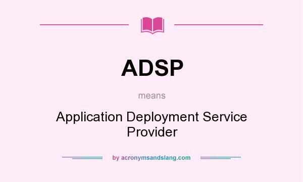 What does ADSP mean? It stands for Application Deployment Service Provider