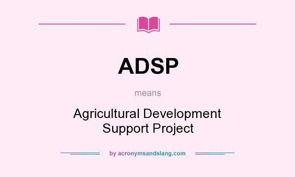 What does ADSP mean? It stands for Agricultural Development Support Project