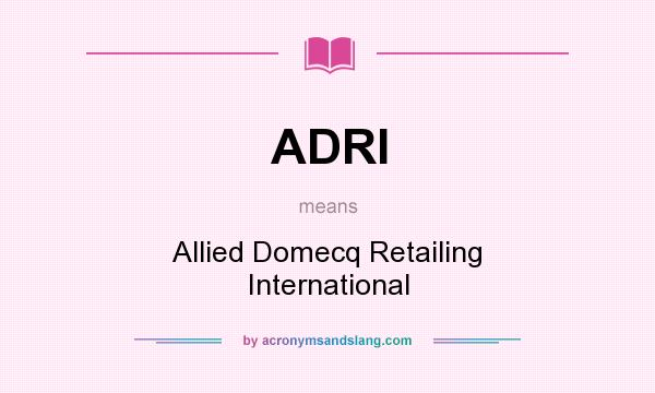 What does ADRI mean? It stands for Allied Domecq Retailing International