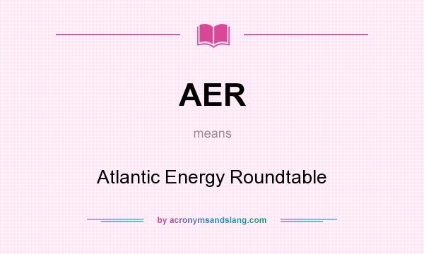 What does AER mean? It stands for Atlantic Energy Roundtable