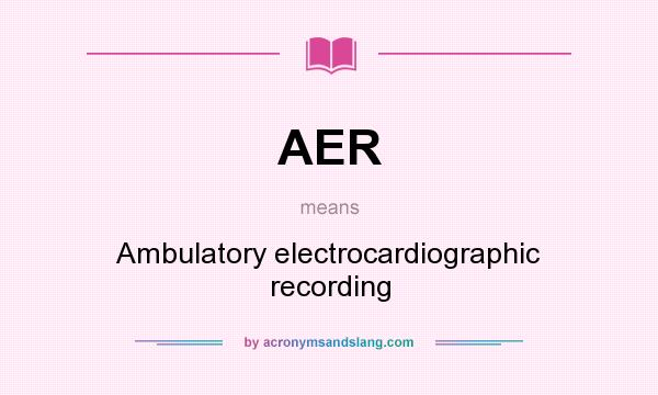What does AER mean? It stands for Ambulatory electrocardiographic recording
