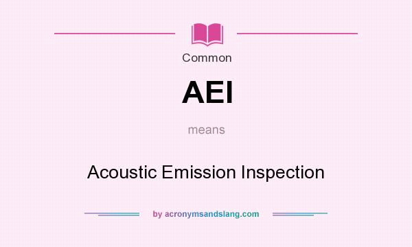What does AEI mean? It stands for Acoustic Emission Inspection