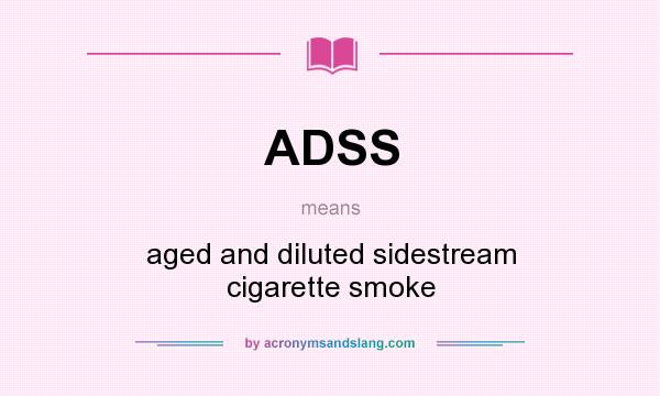 What does ADSS mean? It stands for aged and diluted sidestream cigarette smoke