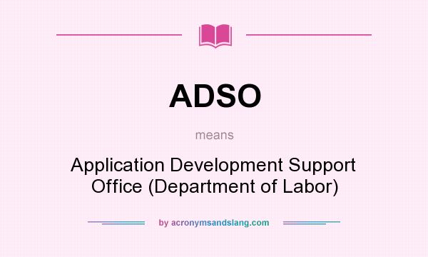 What does ADSO mean? It stands for Application Development Support Office (Department of Labor)