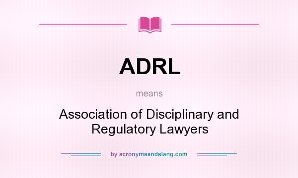 What does ADRL mean? It stands for Association of Disciplinary and Regulatory Lawyers