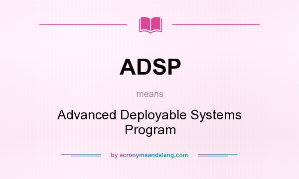 What does ADSP mean? It stands for Advanced Deployable Systems Program