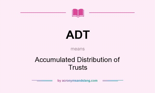What does ADT mean? It stands for Accumulated Distribution of Trusts