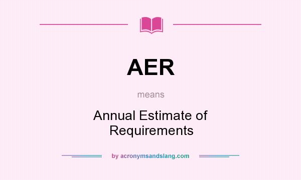 What does AER mean? It stands for Annual Estimate of Requirements