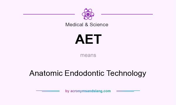 What does AET mean? It stands for Anatomic Endodontic Technology