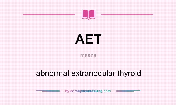 What does AET mean? It stands for abnormal extranodular thyroid