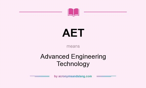 What does AET mean? It stands for Advanced Engineering Technology